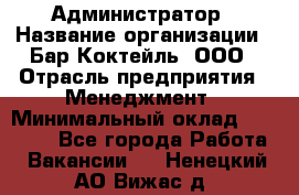 Администратор › Название организации ­ Бар Коктейль, ООО › Отрасль предприятия ­ Менеджмент › Минимальный оклад ­ 30 000 - Все города Работа » Вакансии   . Ненецкий АО,Вижас д.